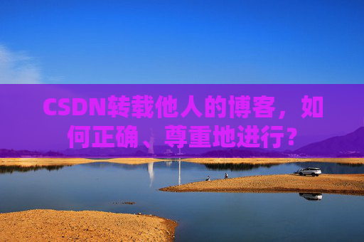 CSDN转载他人的博客，如何正确、尊重地进行？