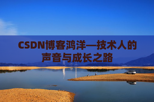 CSDN博客鸿洋—技术人的声音与成长之路
