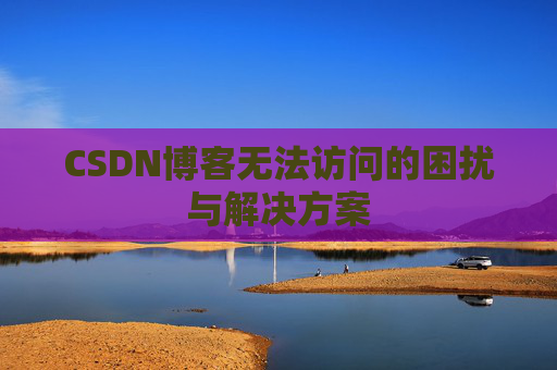 CSDN博客无法访问的困扰与解决方案