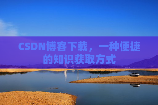 CSDN博客下载，一种便捷的知识获取方式