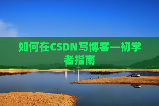 如何在CSDN写博客—初学者指南