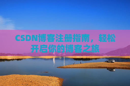 CSDN博客注册指南，轻松开启你的博客之旅